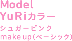 Model YuRiカラー　シュガーピンク　make up（ベーシック）